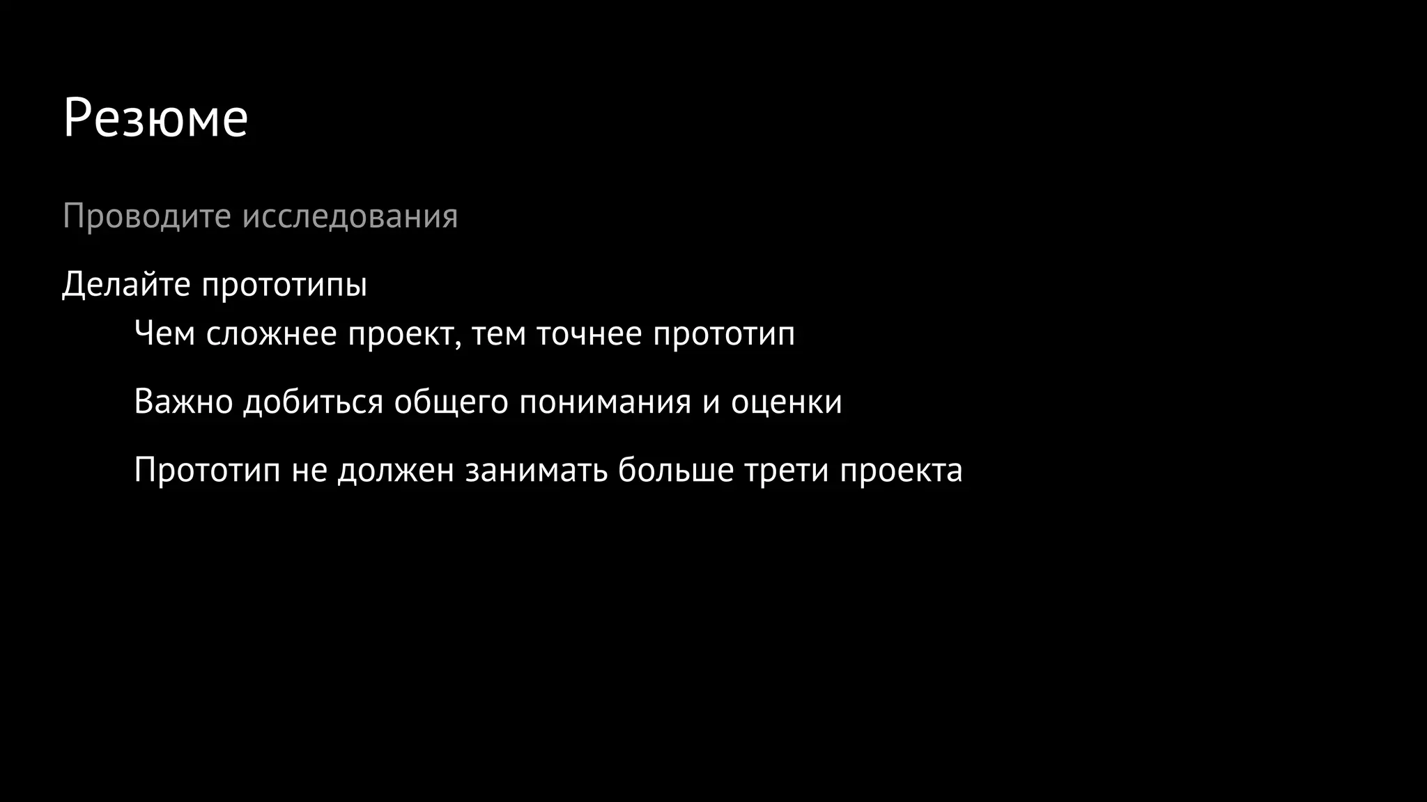Резюме
Проводите исследования
Делайте прототипы
Чем сложнее проект, тем точнее прототип
Важно добиться общего понимания и оценки
Прототип не должен занимать больше трети проекта
 
