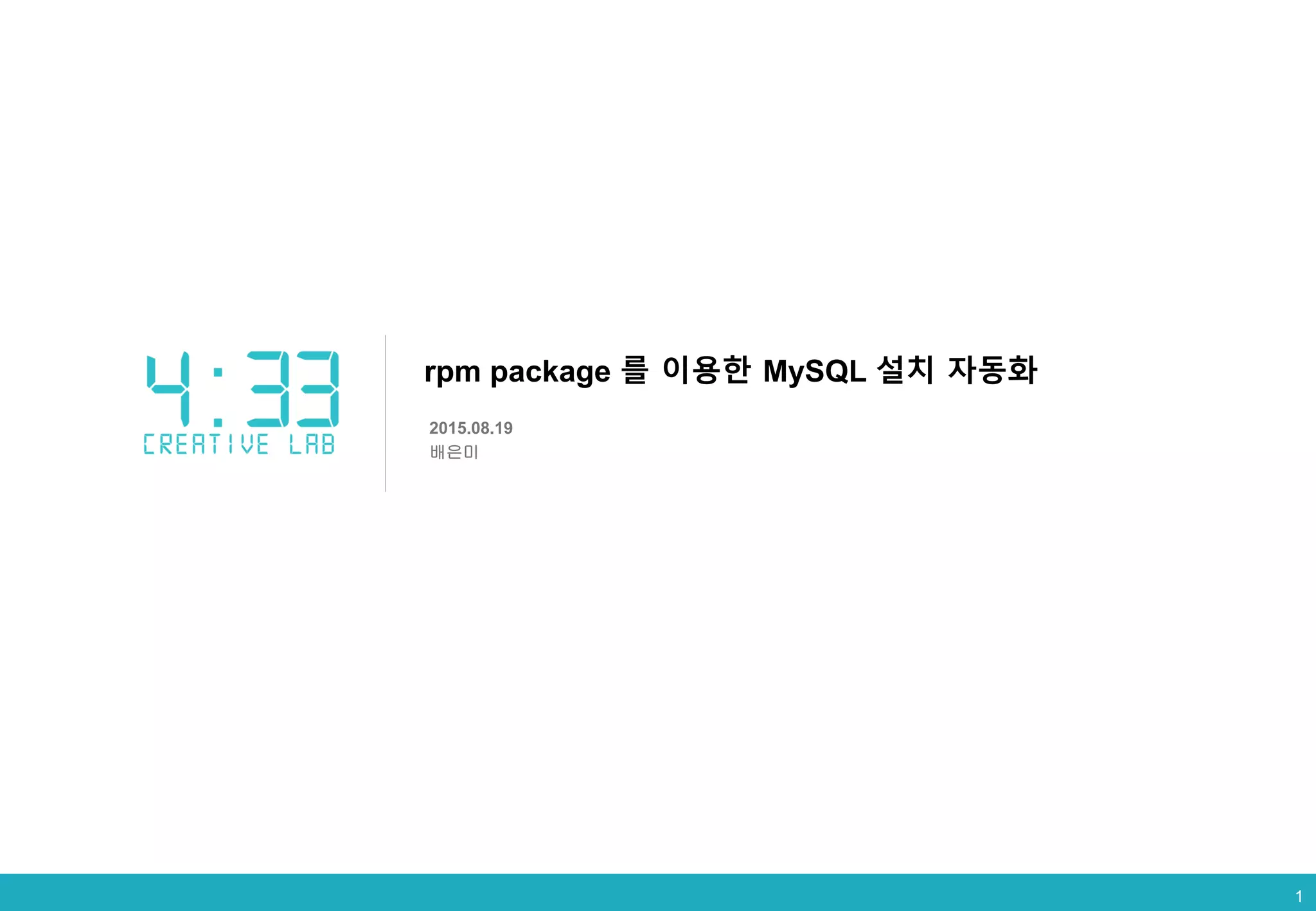 1
rpm package 를 이용한 MySQL 설치 자동화
2015.08.19
배은미
1
 