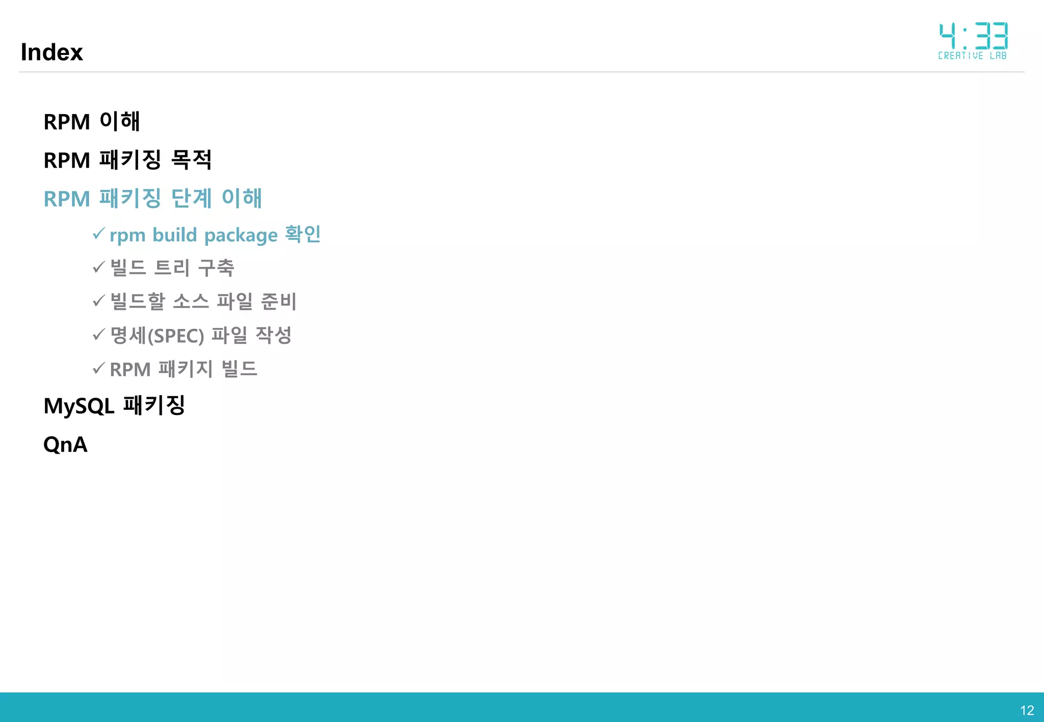 1212
Index
RPM 이해
RPM 패키징 목적
RPM 패키징 단계 이해
 rpm build package 확인
 빌드 트리 구축
 빌드할 소스 파일 준비
 명세(SPEC) 파일 작성
 RPM 패키지 빌드
MySQL 패키징
QnA
 