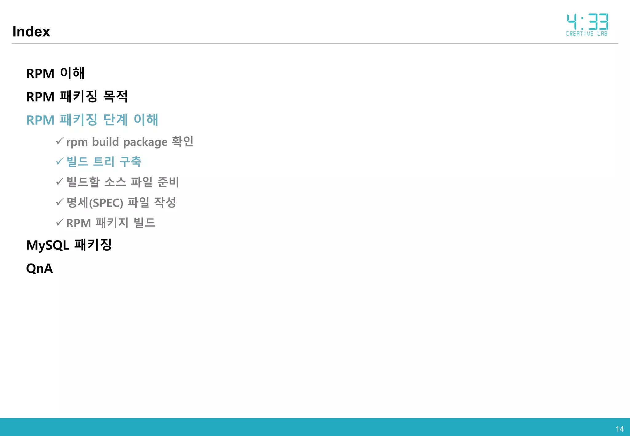 1414
Index
RPM 이해
RPM 패키징 목적
RPM 패키징 단계 이해
 rpm build package 확인
 빌드 트리 구축
 빌드할 소스 파일 준비
 명세(SPEC) 파일 작성
 RPM 패키지 빌드
MySQL 패키징
QnA
 