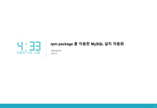 1
rpm package 를 이용한 MySQL 설치 자동화
2015.08.19
배은미
1
 