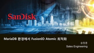 1
송창훈
MariaDB 환경에서 FusionIO Atomic 최적화
Sales Engineering
 