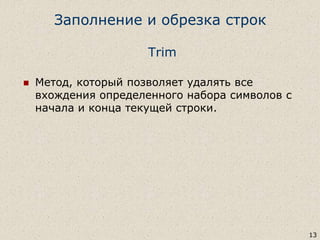 Заполнение и обрезка строк
13
Trim
 Метод, который позволяет удалять все
вхождения определенного набора символов с
начала и конца текущей строки.
 