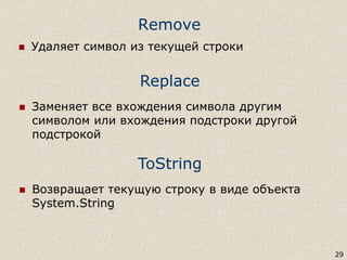 Remove
 Удаляет символ из текущей строки
29
Replace
 Заменяет все вхождения символа другим
символом или вхождения подстроки другой
подстрокой
ToString
 Возвращает текущую строку в виде объекта
System.String
 