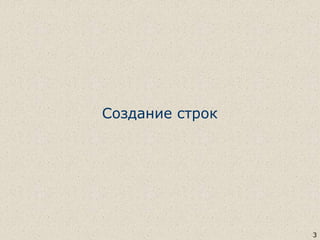 Создание строк
3
 