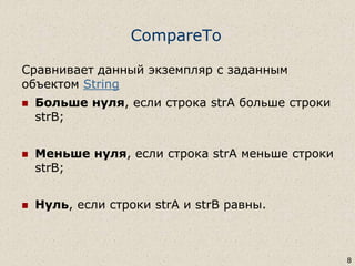 CompareTo
Сравнивает данный экземпляр с заданным
объектом String
 Больше нуля, если строка strA больше строки
strB;
 Меньше нуля, если строка strA меньше строки
strB;
 Нуль, если строки strA и strB равны.
8
 