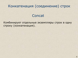 Конкатенация (соединение) строк
9
Concat
Комбинирует отдельные экземпляры строк в одну
строку (конкатенация).
 