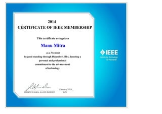 2014
CERTIFICATE OF IEEE MEMBERSHIP
This certificate recognizes
Manu Mitra
as a Member
In good standing through December 2014, denoting a
personal and professional
commitment to the advancement
of technology
 