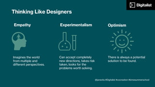 No lone creative
genius, benefits from
other discipline
collaboration
Collaboration
Thinking Like Designers
Constructively faces
opposing ideas that lead to
models that will satisfy all.
Knows how to create and
facilitate dialogue.
Integrative Thinking
@janevita #Digitalist #cocreation #bmwsummerschool
 