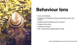 Socio-cultural lens
• Focus on people as carriers of practices
• Experience as an outcome of dynamic mixture of elements
• People and their activities co-produce the context
• Actions are distributed
• People make decisions resulting from their localized
activities and participation in a practice
• Emic – viewed from inside people’s worlds
@janevita #Digitalist #cocreation #bmwsummerschool
 