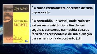 É a causa eternamente operante de tudo
o que existe.
É a comunhão universal, onde cada ser
vai sorver a existência, a fim de, em
seguida, concorrer, na medida de suas
faculdades crescentes e de sua elevação,
para a harmonia do conjunto (12).
 