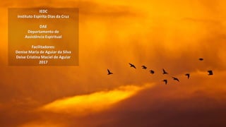 IEDC
Instituto Espírita Dias da Cruz
DAE
Departamento de
Assistência Espiritual
Facilitadores:
Denise Maria de Aguiar da Silva
Deise Cristina Maciel de Aguiar
2017
 