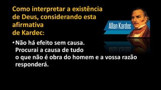 Como interpretar a existência
de Deus, considerando esta
afirmativa
de Kardec:
•Não há efeito sem causa.
Procurai a causa de tudo
o que não é obra do homem e a vossa razão
responderá.
 
