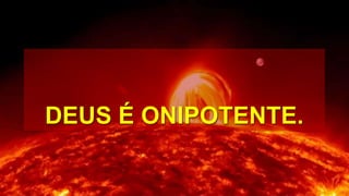 DEUS É ONIPOTENTE.
 