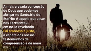 A mais elevada concepção
de Deus que podemos
abrigar no Santuário do
Espírito é aquela que Jesus
nos apresentou,
em no-lo revelando
Pai amoroso e justo,
à espera dos nossos
testemunhos de
compreensão e de amor
(13).
 