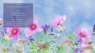 IEDC
Instituto Espírita Dias da Cruz
DAE
Departamento de
Assistência Espiritual
Facilitadores:
Denise Maria de Aguiar da Silva
Deise Cristina Maciel de Aguiar
2017
 