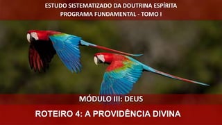 MÓDULO III: DEUS
ROTEIRO 4: A PROVIDÊNCIA DIVINA
ESTUDO SISTEMATIZADO DA DOUTRINA ESPÍRITA
PROGRAMA FUNDAMENTAL - TOMO I
 