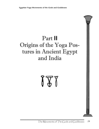 19
Egyptian Yoga Movements of the Gods and Goddesses
Part II
Origins of the Yoga Pos-
tures in Ancient Egypt
and India
 
