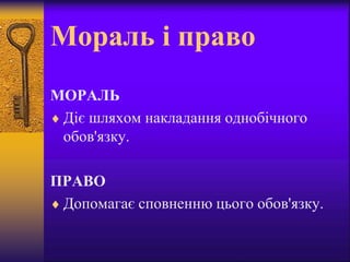 Мораль і право
МОРАЛЬ
 Діє шляхом накладання однобічного
обов'язку.
ПРАВО
 Допомагає сповненню цього обов'язку.
 