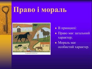 Право і мораль
 В принципі:
 Право має загальний
характер;
 Мораль має
особистий характер.
 