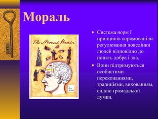 Мораль
♦ Система норм і
принципів спрямовані на
регулювання поведінки
людей відповідно до
понять добра і зла.
♦ Вони підтр...