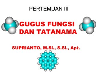 GUGUS FUNGSI
DAN TATANAMA
SUPRIANTO, M.Si., S.Si., Apt.
PERTEMUAN III
 