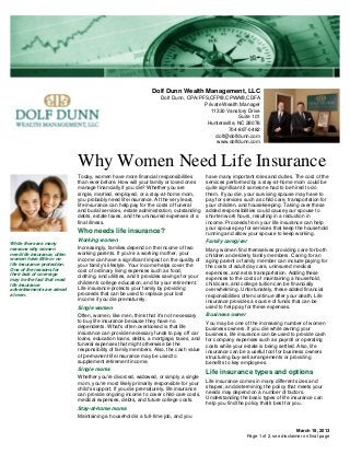 Dolf Dunn Wealth Management, LLC
                                                                   Dolf Dunn, CPA/PFS,CFP®,CPWA®,CDFA
                                                                                    Private Wealth Manager
                                                                                      11330 Vanstory Drive
                                                                                                   Suite 101
                                                                                     Huntersville, NC 28078
                                                                                              704-897-0482
                                                                                         dolf@dolfdunn.com
                                                                                         www.dolfdunn.com



                             Why Women Need Life Insurance
                             Today, women have more financial responsibilities           have many important roles and duties. The cost of the
                             than ever before. How will your family or loved ones        services performed by a stay-at-home mom could be
                             manage financially if you die? Whether you are              quite significant if someone had to be hired to do
                             single, married, employed, or a stay-at-home mom,           them. If you die, your surviving spouse may have to
                             you probably need life insurance. At the very least,        pay for services such as child care, transportation for
                             life insurance can help pay for the costs of funeral        your children, and housekeeping. Taking over these
                             and burial services, estate administration, outstanding     added responsibilities could cause your spouse to
                             debts, estate taxes, and the uninsured expenses of a        shorten work hours, resulting in a reduction in
                             final illness.                                              income. Proceeds from your life insurance can help
                                                                                         your spouse pay for services that keep the household
                             Who needs life insurance?                                   running and allow your spouse to keep working.
                             Working women                                               Family caregiver
While there are many
reasons why women            Increasingly, families depend on the income of two          Many women find themselves providing care for both
need life insurance, often   working parents. If you're a working mother, your           children and elderly family members. Caring for an
women have little or no      income can have a significant impact on the quality of      aging parent or family member can include paying for
life insurance protection.   your family's lifestyle. Your income helps cover the
One of the reasons for
                                                                                         the costs of adult day care, uninsured medical
                             cost of ordinary living expenses such as food,              expenses, and extra transportation. Adding these
their lack of coverage       clothing, and utilities, and it provides savings for your
may be the fact that most                                                                expenses to the costs of maintaining a household,
life insurance
                             children's college education, and for your retirement.      child care, and college tuition can be financially
advertisements are aimed     Life insurance protects your family by providing            overwhelming. Unfortunately, these added financial
at men.                      proceeds that can be used to replace your lost              responsibilities often continue after your death. Life
                             income if you die prematurely.                              insurance provides a source of funds that can be
                             Single women                                                used to help pay for these expenses.
                             Often, women, like men, think that it's not necessary       Business owner
                             to buy life insurance because they have no                  You may be one of the increasing number of women
                             dependents. What's often overlooked is that life            business owners. If you die while owning your
                             insurance can provide necessary funds to pay off car        business, life insurance can be used to provide cash
                             loans, education loans, debts, a mortgage, taxes, and       for company expenses such as payroll or operating
                             funeral expenses that might otherwise be the                costs while your estate is being settled. Also, life
                             responsibility of family members. Also, the cash value      insurance can be a useful tool for business owners
                             of permanent life insurance may be used to                  structuring buy-sell arrangements or providing
                             supplement retirement income.                               benefits to key employees.
                             Single moms
                                                                                         Life insurance types and options
                             Whether you're divorced, widowed, or simply a single
                             mom, you're most likely primarily responsible for your      Life insurance comes in many different sizes and
                             child's support. If you die prematurely, life insurance     shapes, and determining the policy that meets your
                             can provide ongoing income to cover child-care costs,       needs may depend on a number of factors.
                             medical expenses, debts, and future college costs.          Understanding the basic types of life insurance can
                                                                                         help you find the policy that's best for you.
                             Stay-at-home moms
                             Maintaining a household is a full-time job, and you

                                                                                                                                    March 18, 2013
                                                                                                           Page 1 of 2, see disclaimer on final page
 