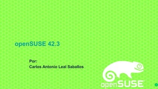 openSUSE 42.3
Por:
Carlos Antonio Leal Saballos
1
 