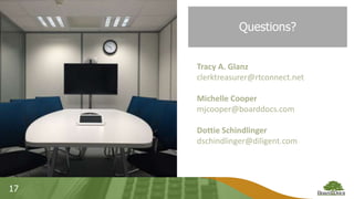 17
Questions?
Tracy A. Glanz
clerktreasurer@rtconnect.net
Michelle Cooper
mjcooper@boarddocs.com
Dottie Schindlinger
dschindlinger@diligent.com
 