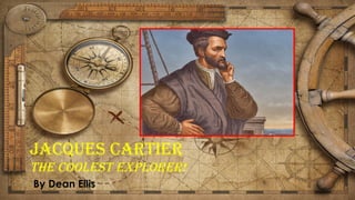 JACQUES CARTIER
THE COOLEST EXPLORER!
By Dean Ellis
 