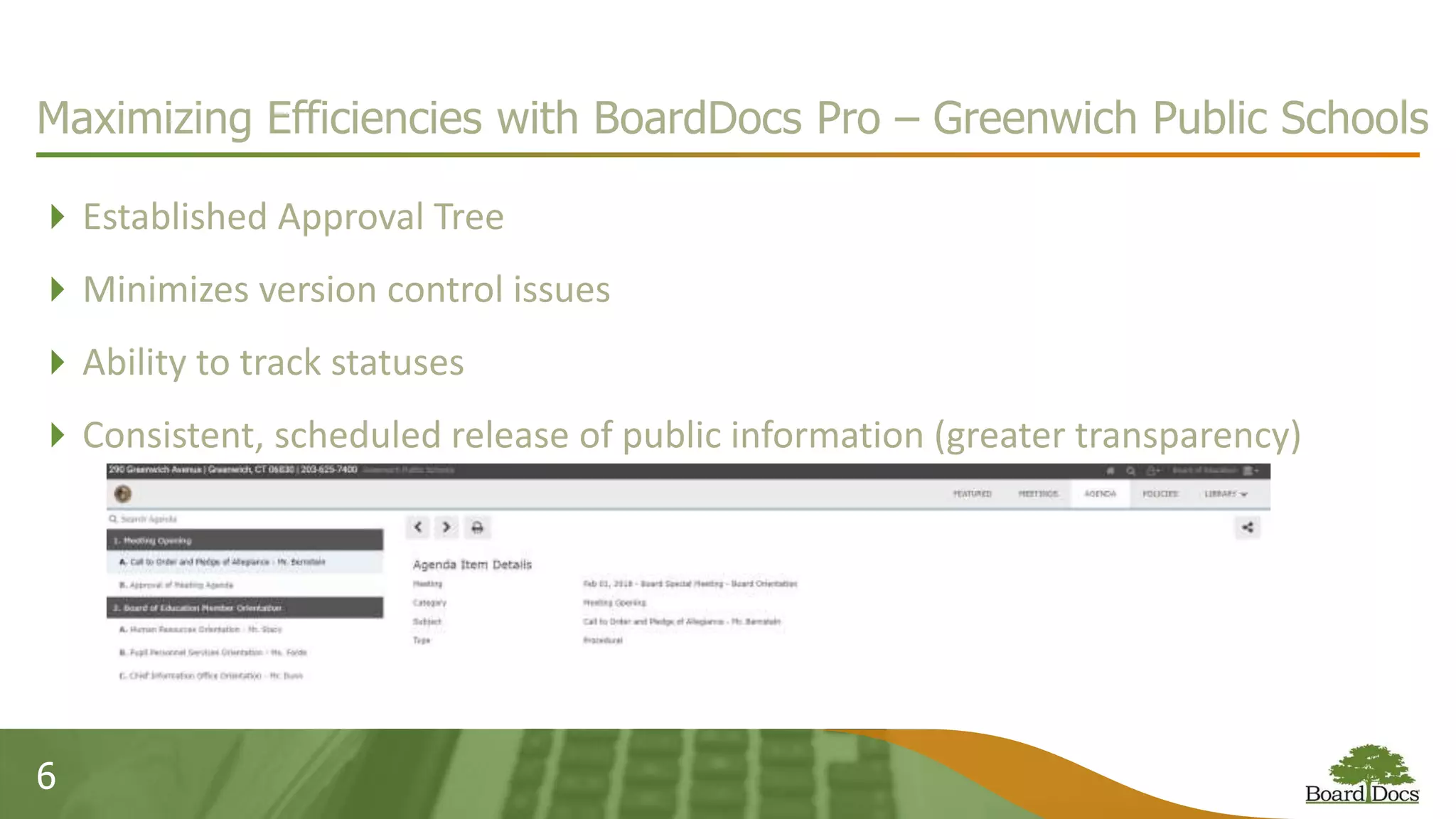 Established Approval Tree
Minimizes version control issues
Ability to track statuses
Consistent, scheduled release of public information (greater transparency)
6
Maximizing Efficiencies with BoardDocs Pro – Greenwich Public Schools
 