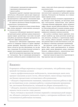 32
ГЛАВА3
• собеседование с руководителем подразделения;
• прохождение испытательного срока;
• прием на работу.
Традиционно выделяют следующие виды организации
собеседования: собеседование «один на один» (широко рас-
пространено, но оно не дает возможности полного сравне-
ния претендентов) и собеседование с несколькими канди-
датами (позволяет включить механизм конкуренции).
По сущности собеседования бывают биографическими,
ситуационными и критериальными.
Биографическое позволяет не столько уточнить биогра-
фию, сколько проводится с целью выяснить мотивацион-
ные аспекты поведения.
Ситуационное собеседование предполагает предложе-
ние претенденту решить проблему в рамках специального
задания в форме «деловой игры» («case study») или проб-
ной работы для выявления обладания претендентом спо-
собностей к эффективным решениям;
Критериальное собеседование подразумевает оценку
ответов на стандартные вопросы по заранее сформиро-
ванным критериям. Наилучшего результата можно до-
биться, сочетая все три типа собеседования, что, как пра-
вило, и происходит. Их сочетание позволяет поэтапно со-
кращать число кандидатов первичного отбора.
Другой метод выявления характерных черт претенден-
та – тестирование. При его организации рекомендуется
учитывать особенности данного психофизического испы-
тания, а также уметь делать правильную интерпретацию
результатов теста.
Тесты подбираются во взаимодействии с профессиона-
лом (агентством) в зависимости от требований к группам
персонала. Используются как бланковые, так и компью-
терные варианты тестов.
Для каждой вакансии составляется определенный на-
бор (батарея) тестов. Например, для бухгалтера важно
быть ответственным, внимательным, уметь работать
с большими объемами информации, хорошо запоминать
цифры, обладать высокой работоспособностью. Посколь-
ку в бухгалтерии работают в основном женщины, руково-
дитель может обратить особое внимание на умение бес-
конфликтного поведения в женском коллективе.
Для линейного менеджера отделов маркетинга, гости-
ничного хозяйства и др. важны достаточно высокий уро-
вень интеллекта, способность к стратегическому мышле-
нию и анализу, гибкость поведения, способность прини-
мать решения и брать на себя ответственность за них, уме-
ние общаться с клиентами и руководить подчиненными.
Для работника службы приема и размещения, Guest
Relation Officer важны ориентированность на интересы
других людей, умение формировать имидж, коммуника-
бельность, доброжелательность, психологическая подго-
товка к улаживанию конфликтных ситуаций.
Существует множество видов тестов. Среди них при от-
боре персонала чаще всего применяются:
Важно:
В процессе отбора персонала следует учитывать, что работник совре-
менной гостиницы должен:
• иметь профессиональную мобильность, позволяющую знать весь
процесс оказания услуги гостю, обеспечивать связи между отдельны-
ми бизнес-процессами гостиничного обслуживания;
• обладать современными знаниями, навыками и опытом работы в сфе-
ре гостиничных услуг, умением работы с компьютерными программа-
ми, системами безопасности, техникой по уборке помещений и т.д.;
• обладать знанием иностранного языка в объеме, позволяющем по-
нимать гостя и вести с ним диалог;
• быть готовым к высокой степени нервной и эмоциональной нагруз-
ки, обладать умением уменьшить стресс, с которыми особенно часто
сталкиваются работники гостиниц.
 