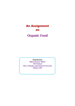 An Assignment
on
Organic Food
Submitted by:
Ripon Kumar Sikder
MS Student
Sher-e-Bangla Agricultural University
Dhaka-1207
 