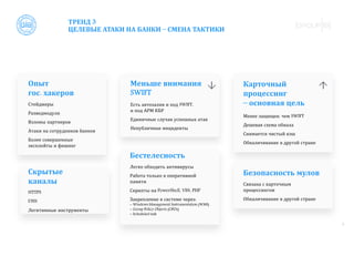 5
Меньше внимания
SWIFT
Есть автозалив и под SWIFT,
и под АРМ КБР
Единичные случаи успешных атак
Непубличные инциденты
Опыт
гос. хакеров
Стейджеры
Разведмодули
Взломы партнеров
Атаки на сотрудников банков
Более совершенные
эксплойты и фишинг
Скрытые
каналы
HTTPS
DNS
Легитимные инструменты
Безопасность мулов
Связана с карточным
процессингом
Обналичивание в другой стране
Бестелесность
Легко обходить антивирусы
Работа только в оперативной
памяти
Скрипты на PowerShell, VBS, PHP
Закрепление в системе через:
– Windows Management Instrumentation (WMI)
– Group Policy Objects (GPOs)
– Scheduled task
Карточный
процессинг
– основная цель
Менее защищен, чем SWIFT
Дешевая схема обнала
Снимается чистый кэш
Обналичивание в другой стране
ТРЕНД 3
ЦЕЛЕВЫЕ АТАКИ НА БАНКИ – СМЕНА ТАКТИКИ
 