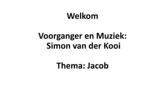 Welkom
Voorganger en Muziek:
Simon van der Kooi
Thema: Jacob
 