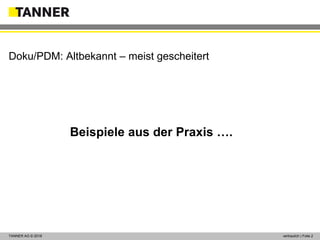 © 2014 vertraulich | Folie 2TANNER AG © 2018 vertraulich | Folie 2
Doku/PDM: Altbekannt – meist gescheitert
Beispiele aus der Praxis ….
 