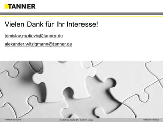 © 2014 vertraulich | Folie 32TANNER AG © 2018 vertraulich | Folie 32Von-Behring-Straße 8A ▪ D-88131 Lindau
tomislav.matievic@tanner.de
alexander.witzigmann@tanner.de
Vielen Dank für Ihr Interesse!
 