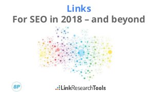 Links
For SEO in 2018 – and beyond
 