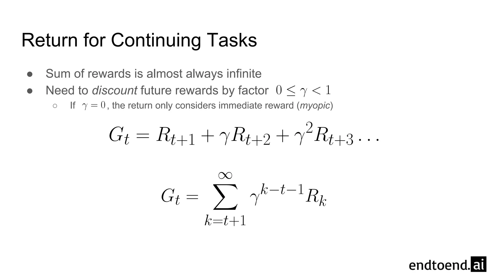 Return for Continuing Tasks
● Sum of rewards is almost always infinite
● Need to discount future rewards by factor
○ If , the return only considers immediate reward (myopic)
 