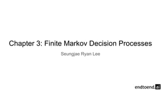 Chapter 3: Finite Markov Decision Processes
Seungjae Ryan Lee
 