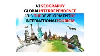 A2GEOGRAPHY
GLOBALINTERDEPENDENCE
13.3 THEDEVELOPMENTOF
INTERNATIONALTOURISM
 