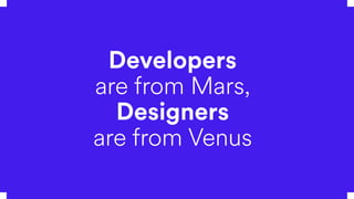 Developers
are from Mars,
Designers
are from Venus
 