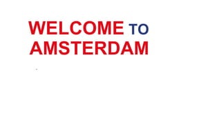 WELCOME TO
.
AMSTERDAM
 