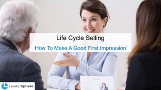 Life Cycle Selling
How To Make A Good First Impression
 