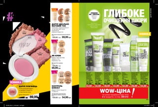 НОВИНКА
ОЧИЩЕННЯ
ПОР + КОНТРОЛЬ
ЖИРНОГО
БЛИСКУ
ШКІРИ
НОВИНКА
208 209
НА КОЖЕН ДЕНЬ
БЕЗДОГАННИЙ ТОН
WOW-ЦІНА*за умови придбання будь-яких
2-х продуктів зі стор. 209-212
Beige
Бежевий
49792
Ivory Beige
Світло-
бежевий
49261
Bisque
Бісквіт
49798
Natural
Натуральний
беж
49241
Матуючий тональний крем для обличчя
30 мл
120,00 грн 69,99грн
ДАРУЄ ІДЕАЛЬНО
МАТОВИЙ ТОН
Приховує недосконалості
та непомітний після
нанесення.
Щільне покриття.
Оксамитовий тональний крем
для обличчя «Блиск-контроль»
30 мл
120,00 грн 54,99грн
Ivory Beige
Світло-
бежевий
38392
Nearly Nude
Світла
вуаль
39746
Natural
Натуральний
беж
39730
Sun Beige
Теплий беж
40822
КОНТРОЛЬ
БЛИСКУ
Дарує легке покриття
і стійкість.
BB-крем «Усе в одному»
30 мл
120,00 грн
69,99грн
Light Medium
Світло-
бежевий
41020
Light
Світлий
37963
ВВ-КРЕМ
Дарує шкірі догляд,
живить її та
вирівнює тон.
ДАРУЄ РУМ’ЯНЕЦЬ
Рум’яна «Ніжні щічки»
3 г
140,00 грн 89,99грн
Відлущувальний
скраб для обличчя
з екстрактами
гамамелісу
і евкаліпта
«Зменшення
пор і блиску»
75 мл 07164
90,00 грн
64,99грн
Очищувальний
гель для обличчя
з екстрактом
гамамелісу
і евкаліпта
«Зменшення
пор і блиску»
125 мл 06818
70,00 грн
49,99грн
Очищувальний
засіб для обличчя
з екстрактами
гамамелісу
та евкаліпта
«Зменшення
пор і блиску»
75 мл 07001
70,00 грн
54,99грн
Тонік для глибокого
очищення пор
з екстрактами
гамамелісу
і евкаліпта
«Зменшення
пор і блиску»
100 мл 07317
70,00 грн
44,99грн
Вологі
серветки
для обличчя
3-в-1
«Зменшення
пор
і блиску»
25 шт. 07570
90,00 грн
69,99грн
Маска для
обличчя
з екстрактами
гамамелісу
і евкаліпта
«Зменшення
пор і блиску»
75 мл 07330
90,00 грн
74,99грн
Матуючий зволожу-
вальний крем для
обличчя з екстрак-
тами гамамелісу
та евкаліпта
«Зменшення пор
та блиску» SPF 15
75 мл 55028
90,00 грн
69,99грн
ЕКСТРАКТИ
ГАМАМЕЛІСУ І ЕВКАЛІПТА
ДЛЯ ЧИСТОТИ
ТВОЄЇ ШКІРИ
• Натуральний ефект
• Середнє покриття
• Насичений колір
МАКІЯЖ ДЛЯ ЮНИХ
ДЛЯЮНИХ
Pink
Рожеві
63351
Rose
Рожевий букет
63255
Peach
Персикові
63338
54,99*
грн 34,99*
грн 39,99*
грн 44,99*
грн 54,99*
грн 29,99*
грн 54,99*
грн
ГЛИБОКЕОЧИЩЕННЯ ШКІРИ
201903_EE_11_0108.indd All Pages 07/11/2018 11:07
 