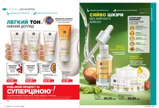 2 краплі +
30 секунд
для сяйва шкіри
використовуй
як праймер
вітамін Е +
кокосова олія
крем ідеально
підходить для
холодного сезону
МІКРО
К
АПСУЛИОЛІ
ЇУ
СКЛАДІКР
ЕМ
У
ПІДХОДИТЬ ДЛЯ ЖИРНОЇ ШКІРИ ДЕРМАТОЛОГІЧНО ПРОТЕСТОВАНО
ДЕРМАТОЛОГІЧНО ПРОТЕСТОВАНОПІДХОДИТЬ ДЛЯ ЧУТЛИВОЇ ШКІРИ
ACTIVE SEED
КОМПЛЕКС
З ЕКСТРАКТАМИ
5-ТИ ОЛІЙ
226 227
СЯЙВО ШКІРИ
БЕЗ ЖИРНОГО
БЛИСКУЛЕГКИЙ ТОН+
НІЖНИЙ ДОГЛЯД
ТЕХНОЛОГІЯ COLOUR IQ
ідеально підлаштовується
під тон Твоєї шкіри
Живильний крем для обличчя
«Чудове сяйво» з додаванням олій
50 мл 26611
150,00 грн 69,99 грн
Легка олія
для обличчя
30 мл 16724
180,00 грн 99,00 грн
Матуючий антивіковий крем
ВВ «Досконалість» SPF 15
30 мл
150,00 грн
74,99*
грн
Medium
Кремовий
96799
Light
Світлий
94736
Зволожувальний
крем з тональним
ефектом
«Сяйво» SPF20
50 мл 17177
120,00 грн
49,99*
грн
Тональний крем BB
«Досконалість. Сяйво» SPF 15
30 мл
130,00 грн
69,99*
грн
Extra Light
Екстра-
світлий
55574
Тональний матуючий крем
ВВ «Досконалість» SPF 15
30 мл
130,00 грн
69,99*
грн
Extra Light
Екстра-
світлий
55913
Light
Світлий
16742
Medium
Кремовий
91136
Medium
Кремовий
91157
Light
Світлий
16886
Extra Light
Екстра-
світлий
55981
Active Seed
комплекс
з екстрактом
насіння
граната
Active Seed
комплекс
з екстрактом
насіння
чіа
Active Seed
комплекс
з екстрактом
насіння
чіа та маракуйї
• Зелена кава —
інтенсивне зволоження
і сяйво шкіри.
• Бабассу —
cтимулювання
вироблення колагену.
• Маракуйя —
підвищення еластину.
• Марула —
пом’якшення шкіри.
• Льон —
відновлення
водного балансу.
ДЛЯ ОБЛИЧЧЯ
ДЛЯОБЛИЧЧЯ
БУДЬ-ЯКИЙ ПРОДУКТ ЗА
СУПЕРЦІНОЮ*
*за умови придбання будь-якого іншого продукту з каталогу
На виконання умов спеціальної пропозиції не впливають продукти зі стор.107, 111, 131, 136-137, 145, 159, 170, 187, 205, 207,
219, 226, 232-233, 280, 282-283, благодійних програм та зразки. Ці продукти можна замовити окремо за повною вартістю.
201903_EE_11_0117.indd All Pages 07/11/2018 10:28
 