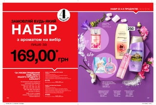 1
2
3
280 281
4
П
Р О Д У К
Т
И
*ЗА УМОВИ ПРИДБАННЯ
БУДЬ-ЯКОГО
ІНШОГО ПРОДУКТУ З
КАТАЛОГУ
На виконання умов спеціальної
пропозиції не впливають
продукти зі стор.107, 111, 131,
136-137, 145, 159, 170, 187,
205, 207, 219, 226, 232-233,
280, 282-283, благодійних
програм та зразки.
Набір та його складові
можна замовити окремо за
повною вартістю.
з ароматом на вибір
лише за
ЗАМОВЛЯЙ БУДЬ-ЯКИЙ
НАБIР
169,00*
грн
НАБІР ІЗ 4-Х ПРОДУКТІВ
НАБІР З АРОМАТОМ SOFT MUSK
У НАБОРІ:
• Шампунь для волосся
«Зволоження та колір. Гранат і олія камелії» (250 мл)
• Туалетна вода Soft Musk (50 мл)
• Крем-гель для душу «Чарівне королівство» (250 мл)
• Маска для обличчя «Сплеш-догляд. Заряд енергії» (125 мл)
61176
Повна вартість набору: 655,00грн
НАБІР З АРОМАТОМ FROZEN
У НАБОРІ:
• Шампунь для волосся
«Зволоження та колір. Гранат і олія камелії» (250 мл)
• Крем-гель для душу «Чарівне королівство» (250 мл)
• Маска для обличчя «Сплеш-догляд. Заряд енергії» (125 мл)
• Дитяча туалетна вода «Солодка фантазія»
AVON From the Movie Disney Frozen (50 мл)
47083
Повна вартість набору: 655,00грн
1. Шампунь для волосся
«Зволоження та колір.
Гранат і олія камелії»
250 мл 12461
60,00 грн
3. Маска для обличчя
«Сплеш-догляд.
Заряд енергії»
125 мл 25581
200,00 грн
2. Крем-гель для
душу «Чарівне
королівство»
250 мл 22461
75,00 грн
Дитяча туалетна вода
«Солодка фантазія» AVON
From the Movie Disney Frozen
50 мл 65592
320,00грн
Туалетна вода
Soft Musk 50 мл
або
250мл
Окремо можна
замовити зі стор. 72
201903_EE_11_0138.indd All Pages 07/11/2018 14:33
 