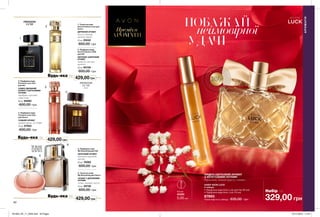 62 63
ПОБАЖАЙ
	неймовірної
УДАЧІ
НАБІР AVON LUCK
У наборі:
• Парфумна вода Avon Luck для Неї (50 мл)
• Парфумна вода Avon Luck (10 мл)
87893
Повна вартість набору: 635,00 грн 329,00 грн
Набір за
СХІДНО-КВІТКОВИЙ АРОМАТ
З ФРУКТОВИМИ НОТАМИ
бергамот, нічний цереус, сандал
0,6 мл
42385
5,00 грн
2. Парфумна вода
Avon Premiere LUXE
для Неї
КВІТКОВО-ШИПРОВИЙ
АРОМАТ
магнолія, жасмин,
гарденія
50 мл 90106
600,00 грн
4. Парфумна вода
Premiere Luxe Oud
для Нього
СХІДНИЙ АРОМАТ
чорний перець, уд, амбра
75 мл 07003
600,00 грн
1. Туалетна вода
Avon Premiere Luxe для
Нього
ДЕРЕВНИЙ АРОМАТ
пачулі, ветивер,
гваякове дерево
75 мл 25542
600,00 грн
6. Туалетна вода
My Everything для Нього
АРОМАТ З ДЕРЕВНИМИ
НОТАМИ
лимон, лаванда, пачулі
75 мл 35730
600,00 грн
429,00 грн
5. Парфумна вода
My Everything для Неї
КВІТКОВИЙ АРОМАТ
бергамот, троянда,
праліне
50 мл 76362
600,00 грн
3. Парфумна вода
Premiere Luxe Oud
для Неї
СХІДНО-ДЕРЕВНИЙ
АРОМАТ З КВІТКОВИМИ
НОТАМИ
мандарин, троянда,
удова нота
50 мл 62062
600,00 грн
429,00 грн
429,00 грн
АРОМАТИ
Преміум
АРОМАТИ1
2
3
4
5
6
Будь-яка за
Будь-яка за
Будь-яка за
ВІДЧУЙ
АРОМАТнастор. 61
201903_EE_11_0033.indd All Pages 07/11/2018 11:25
 