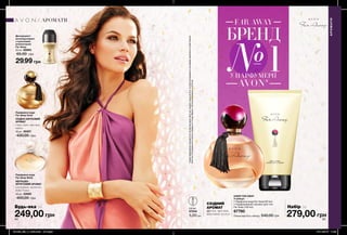 64 6564 65
УПАРФУМЕРІЇ
AVON*
№1
бренд
64 65
НАБІР FAR AWAY
У наборі:
• Парфумна вода Far Away (50 мл)
• Парфумований лосьйон для тіла
Far Away (150 мл)
67780
Повна вартість набору: 540,00 грн 279,00 грн
СХІДНИЙ
АРОМАТ
фрезія, жасмин,
ванільний мускус
0,6 мл
27534
5,00 грн249,00 грн
Парфумна вода
Far Away Gold
СХІДНО-КВІТКОВИЙ
АРОМАТ
іланг-іланг, жасмин,
ваніль
50 мл 35307
430,00 грн
Парфумна вода
Far Away Bella
КВІТКОВО-
ФРУКТОВИЙ АРОМАТ
клементин, магнолія,
боби Тонка
50 мл 33560
400,00 грн
Дезодорант-
антиперспірант
з кульковим
аплікатором
Far Away
50 мл 92885
65,00 грн
29,99 грн
АРОМАТИ
АРОМАТИ
Будь-яка за Набір за
*СередпарфумернихбрендівAvonнапідставіданихзвітупропродажіпродукціїAvonзаобсягомпродажіввгрошовомувираженнівстрахЄвропи,
Азіатсько-Тихоокеанськогорегіону,СередньогоСходу,АфрикиіЛатинськоїАмерикиза2016рік.
201903_EE_11_0034.indd All Pages 07/11/2018 11:26
 