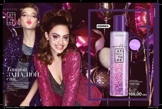66 67
Танцюй.
ЗАПАЛЮЙ.
сяй.
169,00 грн
Туалетна вода
Avon Sparkling Attitude
СХІДНИЙ АРОМАТ
З НОТОЮ «ГУРМЕ»
вишневий лікер,
конвалія, ваніль
50 мл 23094
320,00 грн
АРОМАТИ
АРОМАТИ
НОВИНКА
потріть
сторінкуІ ВІДЧУЙТЕ
АРОМАТ
ПОРИНЬ В АТМОСФЕРУ ВЕСЕЛОЇ
ВЕЧІРКИ. ВІДЧУЙ СМАК
СВЯТА, РОЗЧИНИСЬ В ЕНЕРГІЇ
ЛЕГКОСТІ, УСМІШОК І ПОВНОЇ
СВОБОДИ.
201903_EE_11_0036.indd All Pages 07/11/2018 11:27
 